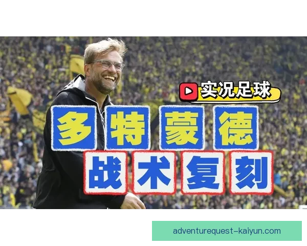 克洛普的战术革命推动足球理念变革，展现历史性影响和独特战术风格
